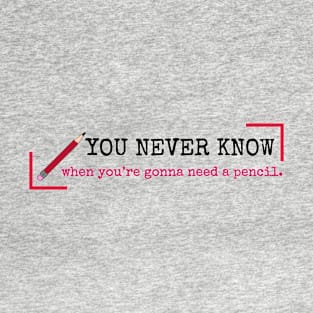You never know when you're gonna need a pencil. T-Shirt